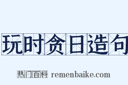 玩时贪日造句是什么意思的图片